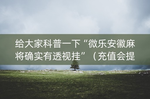 给大家科普一下“微乐安徽麻将确实有透视挂”（充值会提高胜率么)
