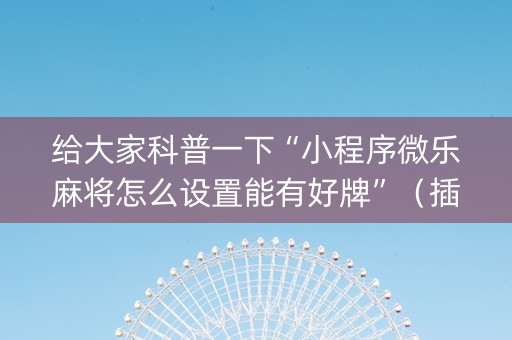 给大家科普一下“小程序微乐麻将怎么设置能有好牌”（插件可信吗)