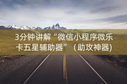 3分钟讲解“微信小程序微乐卡五星辅助器”（助攻神器)