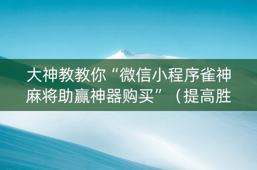 大神教教你“微信小程序雀神麻将助赢神器购买”（提高胜率软件)