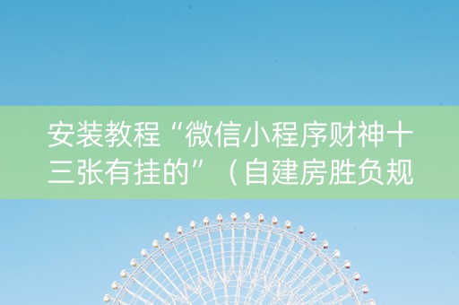 安装教程“微信小程序财神十三张有挂的”（自建房胜负规律)