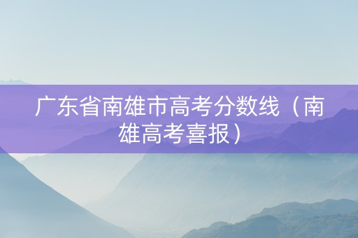 广东省南雄市高考分数线（南雄高考喜报）