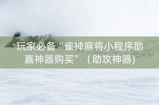 玩家必备“雀神麻将小程序助赢神器购买”（助攻神器)