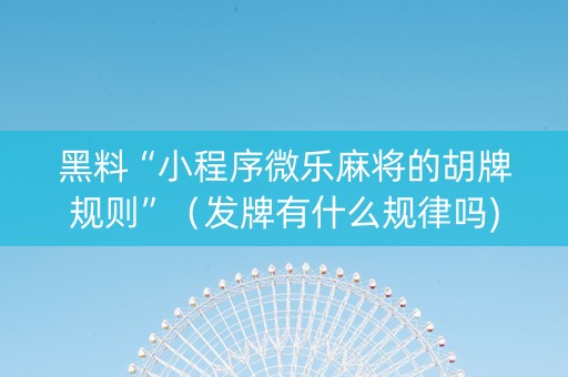 黑料“小程序微乐麻将的胡牌规则”（发牌有什么规律吗)