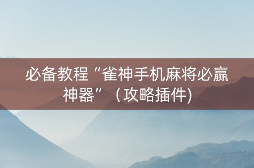 必备教程“雀神手机麻将必赢神器”（攻略插件)