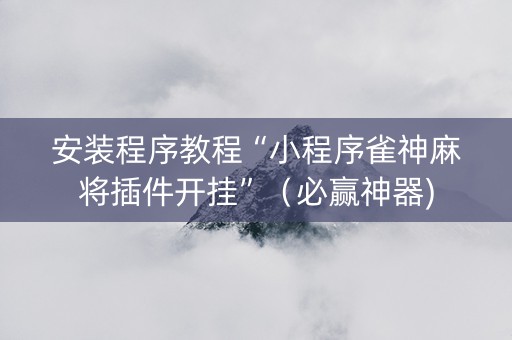安装程序教程“小程序雀神麻将插件开挂”（必赢神器)