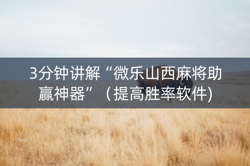 3分钟讲解“微乐山西麻将助赢神器”（提高胜率软件)