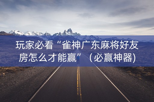 玩家必看“雀神广东麻将好友房怎么才能赢”（必赢神器)
