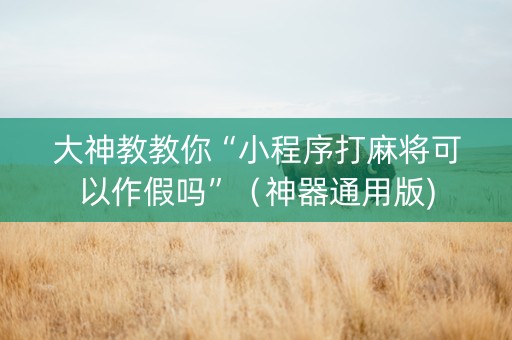 大神教教你“小程序打麻将可以作假吗”（神器通用版)