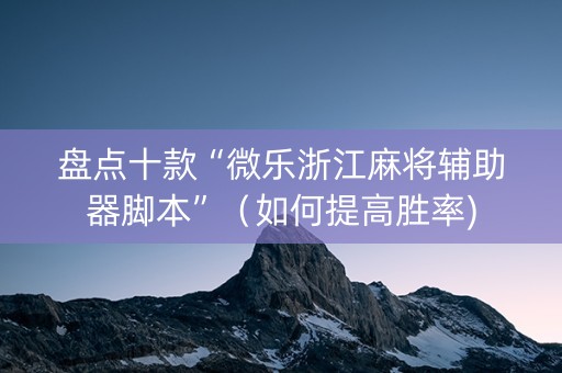 盘点十款“微乐浙江麻将辅助器脚本”（如何提高胜率)
