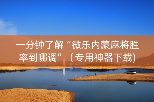 一分钟了解“微乐内蒙麻将胜率到哪调”（专用神器下载)