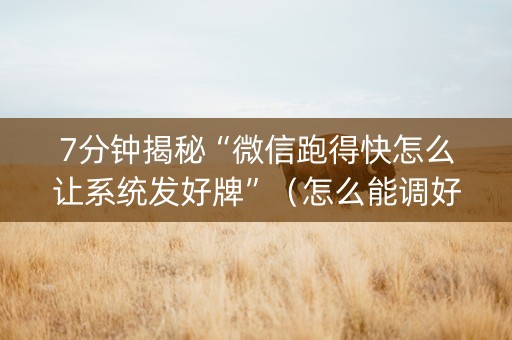 7分钟揭秘“微信跑得快怎么让系统发好牌”（怎么能调好牌)