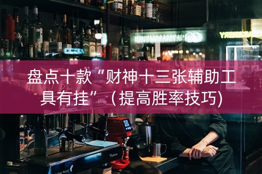 盘点十款“财神十三张辅助工具有挂”（提高胜率技巧)