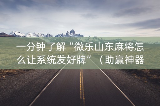 一分钟了解“微乐山东麻将怎么让系统发好牌”（助赢神器购买)