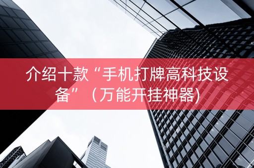 介绍十款“手机打牌高科技设备”（万能开挂神器)
