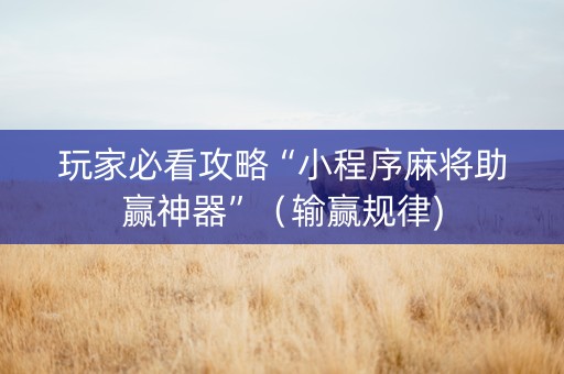 玩家必看攻略“小程序麻将助赢神器”（输赢规律)