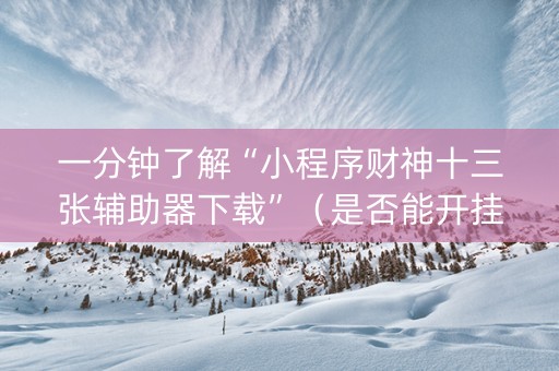 一分钟了解“小程序财神十三张辅助器下载”（是否能开挂)