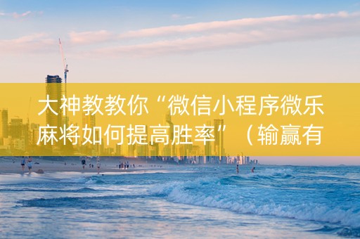 大神教教你“微信小程序微乐麻将如何提高胜率”（输赢有什么规律)