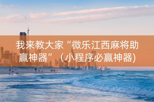 我来教大家“微乐江西麻将助赢神器”（小程序必赢神器)
