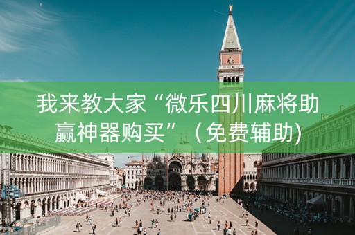 我来教大家“微乐四川麻将助赢神器购买”（免费辅助)