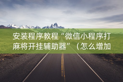 安装程序教程“微信小程序打麻将开挂辅助器”（怎么增加胜率)