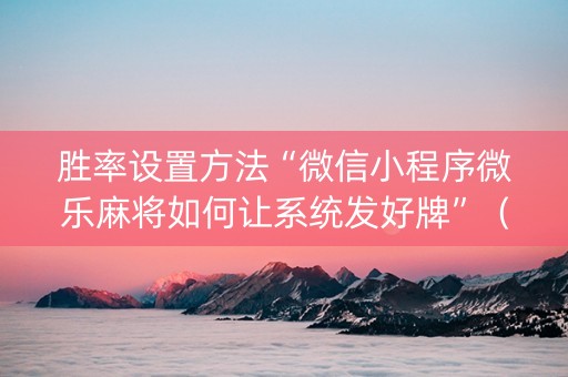 胜率设置方法“微信小程序微乐麻将如何让系统发好牌”（如何让系统发好牌)