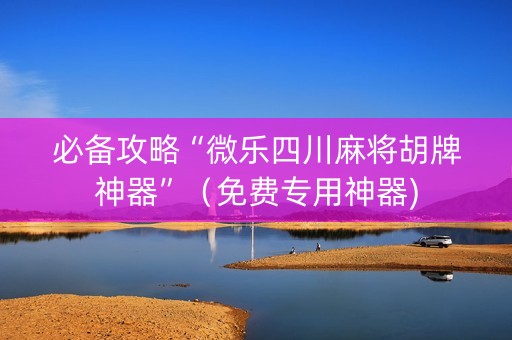 必备攻略“微乐四川麻将胡牌神器”（免费专用神器)