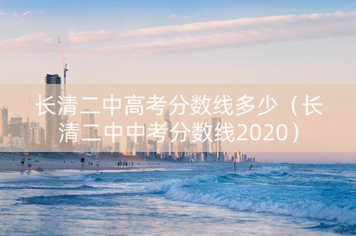 长清二中高考分数线多少（长清二中中考分数线2020）
