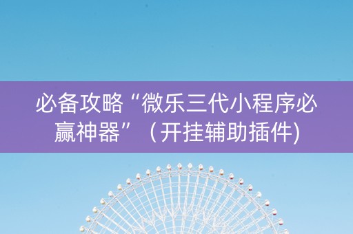 必备攻略“微乐三代小程序必赢神器”（开挂辅助插件)