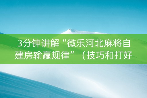 3分钟讲解“微乐河北麻将自建房输赢规律”（技巧和打好牌方法)