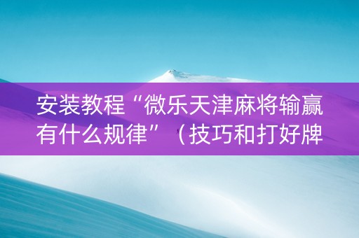 安装教程“微乐天津麻将输赢有什么规律”（技巧和打好牌方法)