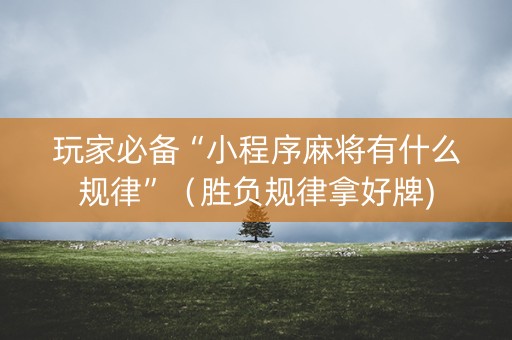 玩家必备“小程序麻将有什么规律”（胜负规律拿好牌)