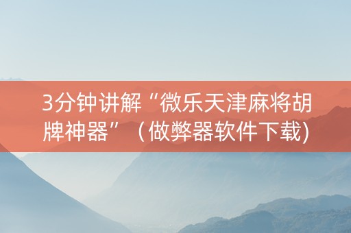 3分钟讲解“微乐天津麻将胡牌神器”（做弊器软件下载)