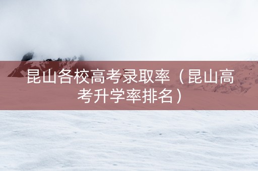 昆山各校高考录取率（昆山高考升学率排名）