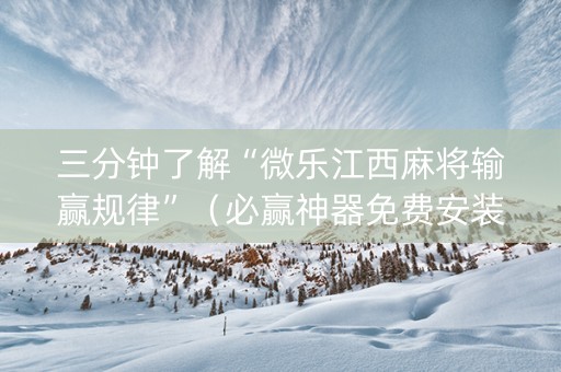三分钟了解“微乐江西麻将输赢规律”（必赢神器免费安装)