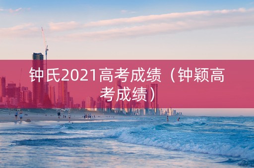 钟氏2021高考成绩（钟颖高考成绩）
