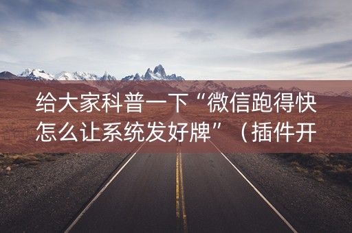 给大家科普一下“微信跑得快怎么让系统发好牌”（插件开挂免费AI)