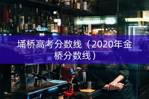 埇桥高考分数线（2020年金桥分数线）