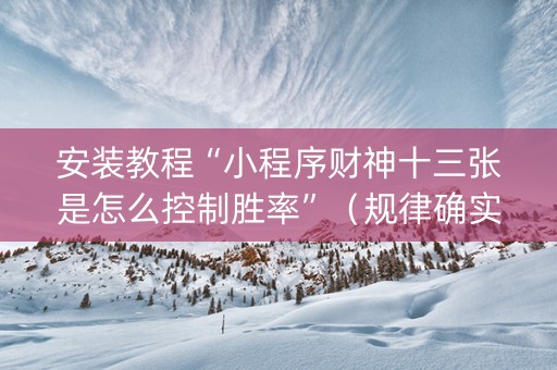 安装教程“小程序财神十三张是怎么控制胜率”（规律确实有挂)