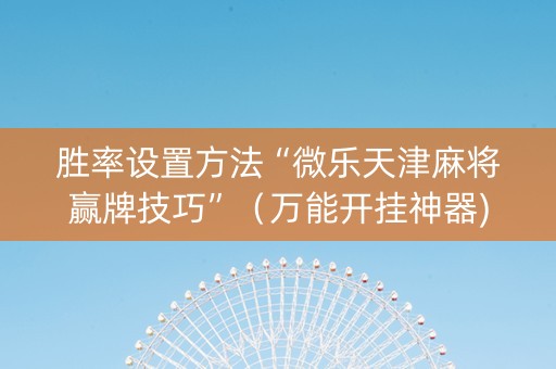 胜率设置方法“微乐天津麻将赢牌技巧”（万能开挂神器)
