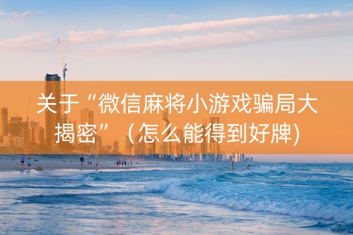 关于“微信麻将小游戏骗局大揭密”（怎么能得到好牌)