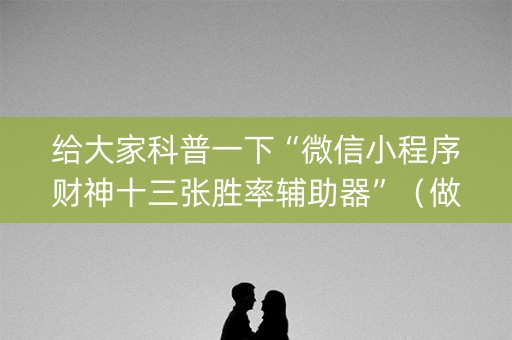 给大家科普一下“微信小程序财神十三张胜率辅助器”（做弊器软件下载)