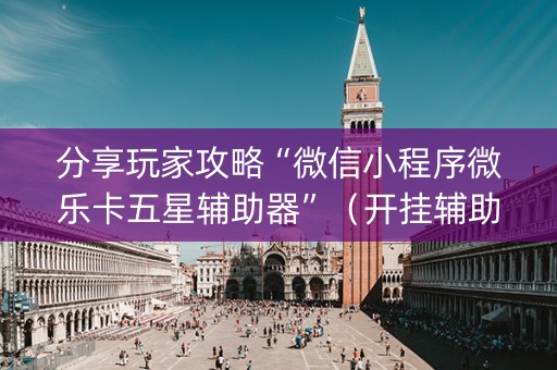 分享玩家攻略“微信小程序微乐卡五星辅助器”（开挂辅助脚本)