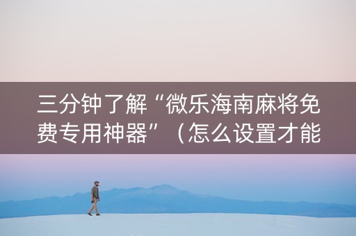 三分钟了解“微乐海南麻将免费专用神器”（怎么设置才能赢)