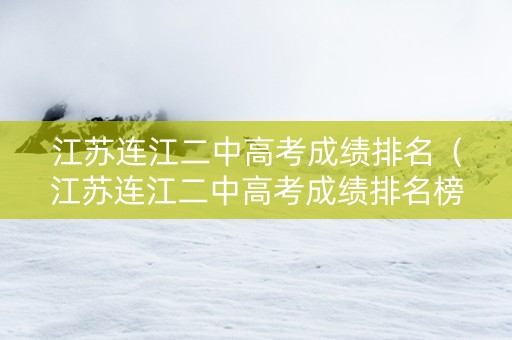 江苏连江二中高考成绩排名（江苏连江二中高考成绩排名榜）