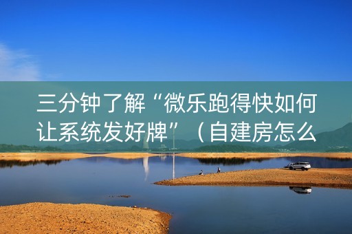 三分钟了解“微乐跑得快如何让系统发好牌”（自建房怎么赢)