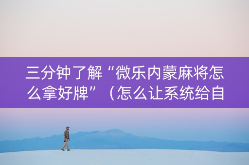 三分钟了解“微乐内蒙麻将怎么拿好牌”（怎么让系统给自己好牌)