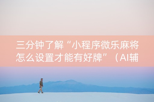 三分钟了解“小程序微乐麻将怎么设置才能有好牌”（AI辅助胡牌规则)