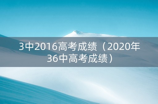 3中2016高考成绩（2020年36中高考成绩）