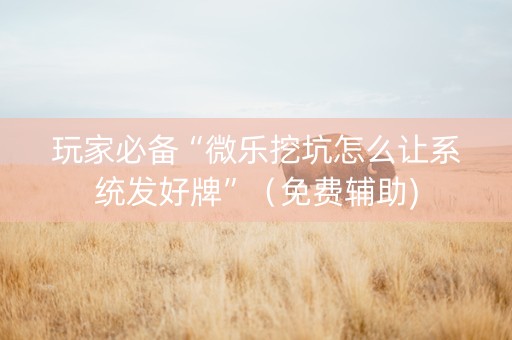 玩家必备“微乐挖坑怎么让系统发好牌”（免费辅助)